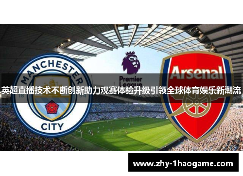 英超直播技术不断创新助力观赛体验升级引领全球体育娱乐新潮流 英超直播技术不断创新助力观赛体验升级引领全球体育娱乐新潮流