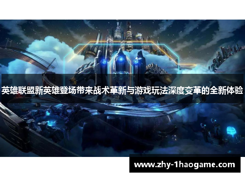 英雄联盟新英雄登场带来战术革新与游戏玩法深度变革的全新体验 英雄联盟新英雄登场带来战术革新与游戏玩法深度变革的全新体验