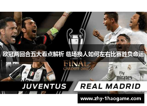 欧冠两回合五大看点解析 临场换人如何左右比赛胜负命运 欧冠两回合五大看点解析 临场换人如何左右比赛胜负命运