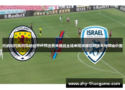 托纳利对阵阿森纳世界杯预选赛关键战全场表现深度回顾技术与领袖价值 托纳利对阵阿森纳世界杯预选赛关键战全场表现深度回顾技术与领袖价值
