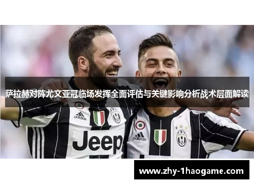 萨拉赫对阵尤文亚冠临场发挥全面评估与关键影响分析战术层面解读