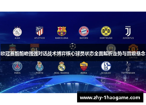 欧冠赛前前瞻强强对话战术博弈核心球员状态全面解析走势与晋级悬念 欧冠赛前前瞻强强对话战术博弈核心球员状态全面解析走势与晋级悬念