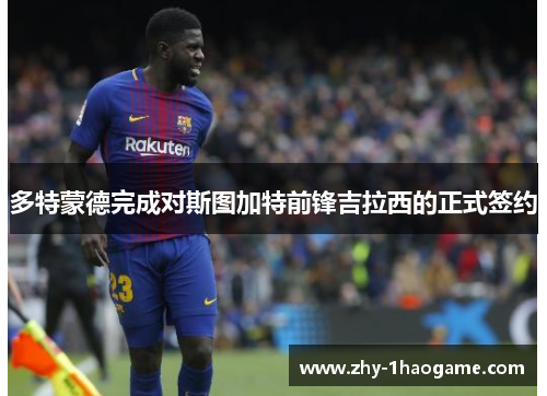 多特蒙德完成对斯图加特前锋吉拉西的正式签约