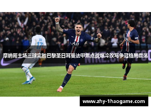 摩纳哥主场三球完胜巴黎圣日耳曼法甲焦点战爆冷改写争冠格局震荡