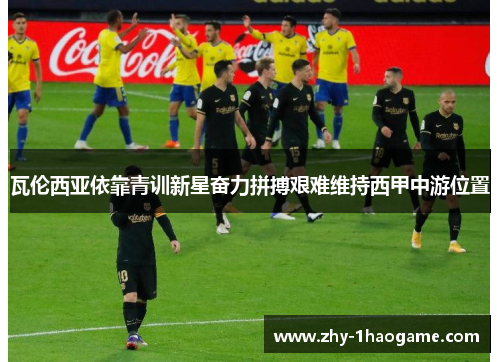 瓦伦西亚依靠青训新星奋力拼搏艰难维持西甲中游位置