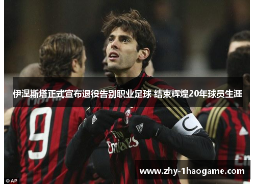 伊涅斯塔正式宣布退役告别职业足球 结束辉煌20年球员生涯