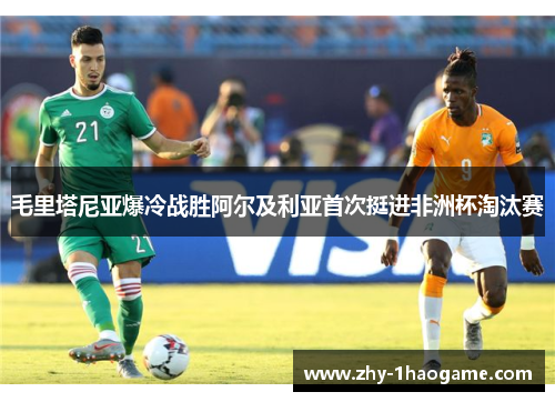 毛里塔尼亚爆冷战胜阿尔及利亚首次挺进非洲杯淘汰赛