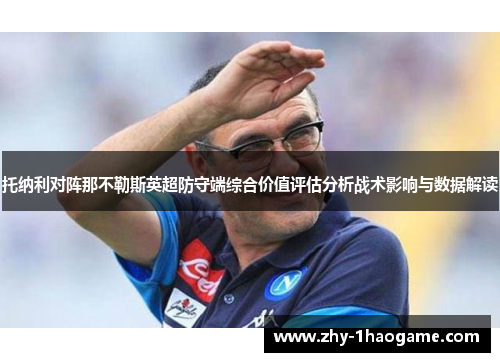 托纳利对阵那不勒斯英超防守端综合价值评估分析战术影响与数据解读