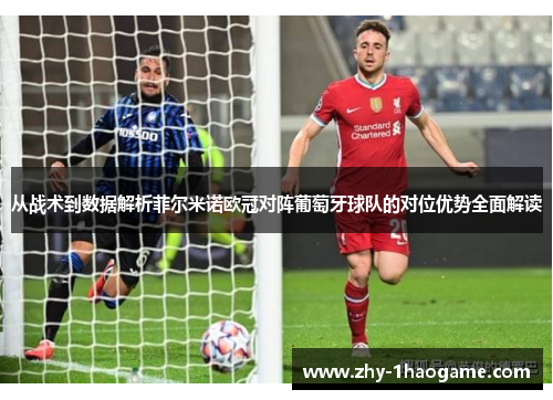 从战术到数据解析菲尔米诺欧冠对阵葡萄牙球队的对位优势全面解读 从战术到数据解析菲尔米诺欧冠对阵葡萄牙球队的对位优势全面解读