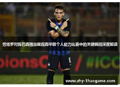 劳塔罗对阵巴西强敌展现西甲级个人能力比赛中的关键瞬间深度解读