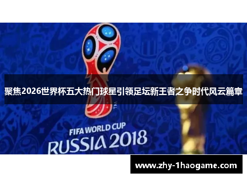 聚焦2026世界杯五大热门球星引领足坛新王者之争时代风云篇章 聚焦2026世界杯五大热门球星引领足坛新王者之争时代风云篇章
