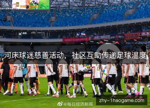 河床球迷慈善活动，社区互助传递足球温度
